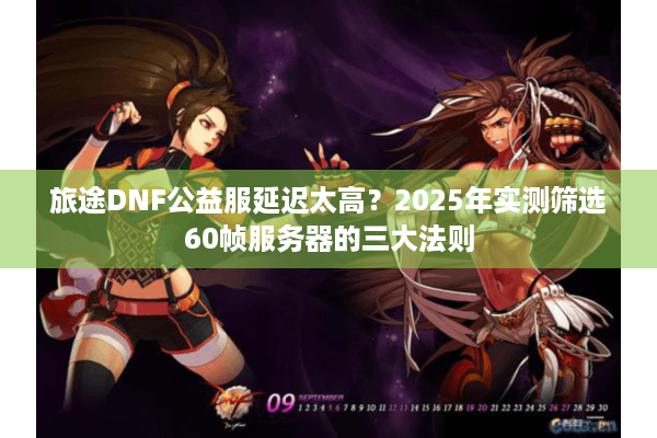 旅途DNF公益服延迟太高？2025年实测筛选60帧服务器的三大法则