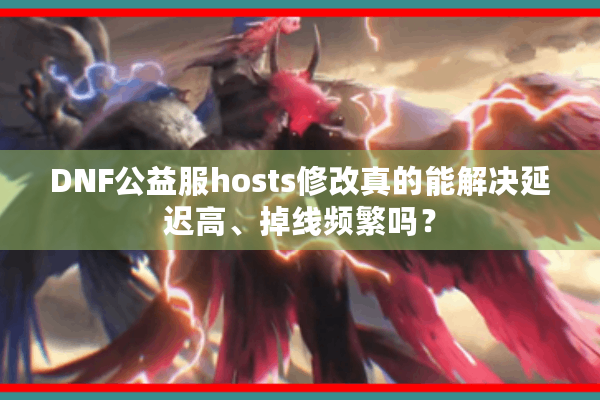 DNF公益服hosts修改真的能解决延迟高、掉线频繁吗？