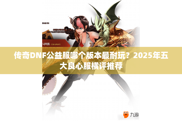 传奇DNF公益服哪个版本最耐玩？2025年五大良心服横评推荐