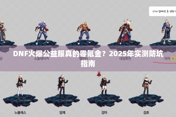 DNF火爆公益服真的零氪金？2025年实测防坑指南