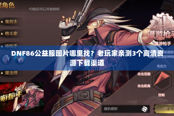 DNF86公益服图片哪里找？老玩家亲测3个高清资源下载渠道