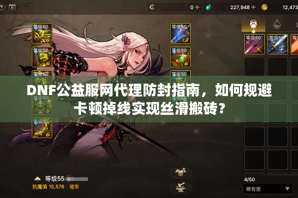 DNF公益服网代理防封指南，如何规避卡顿掉线实现丝滑搬砖？