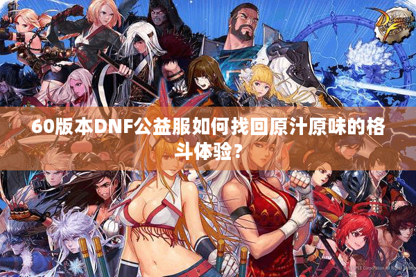 60版本DNF公益服如何找回原汁原味的格斗体验？