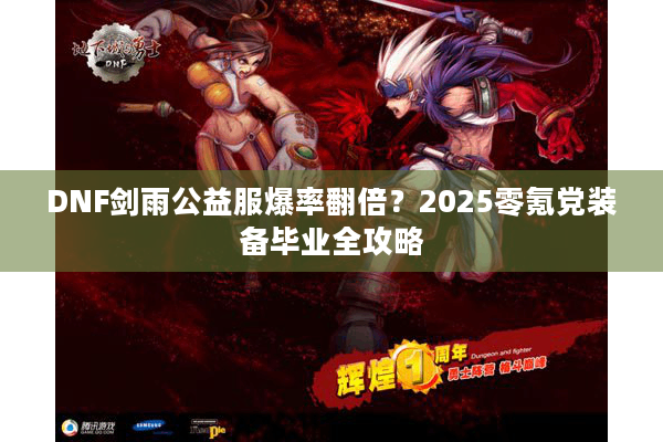 DNF剑雨公益服爆率翻倍？2025零氪党装备毕业全攻略