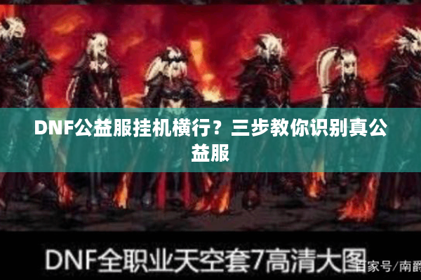DNF公益服挂机横行？三步教你识别真公益服