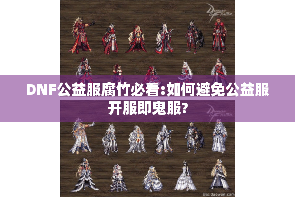 DNF公益服腐竹必看:如何避免公益服开服即鬼服?