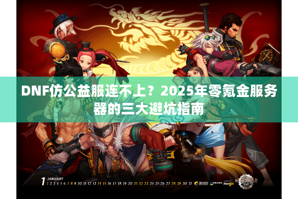 DNF仿公益服连不上？2025年零氪金服务器的三大避坑指南