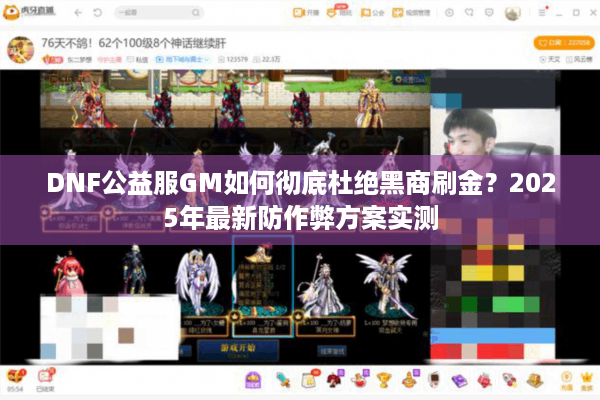 DNF公益服GM如何彻底杜绝黑商刷金？2025年最新防作弊方案实测