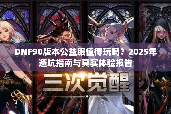 DNF90版本公益服值得玩吗？2025年避坑指南与真实体验报告