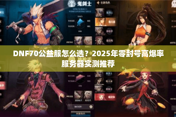 DNF70公益服怎么选？2025年零封号高爆率服务器实测推荐