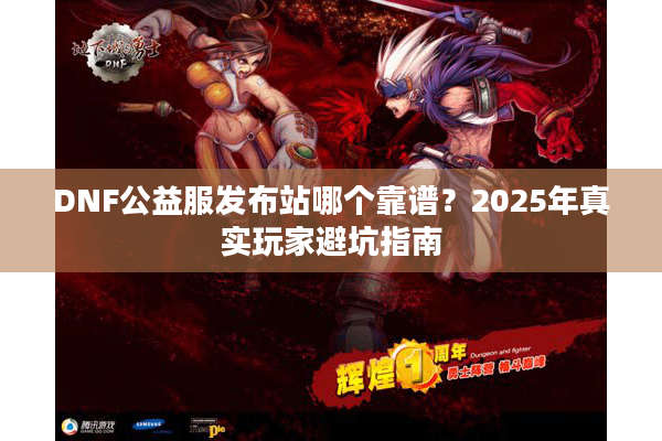DNF公益服发布站哪个靠谱？2025年真实玩家避坑指南