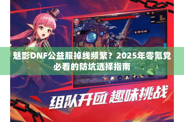魅影DNF公益服掉线频繁？2025年零氪党必看的防坑选择指南