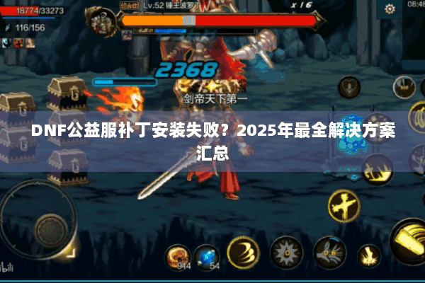 DNF公益服补丁安装失败？2025年最全解决方案汇总