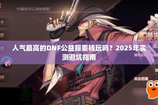 人气最高的DNF公益服要钱玩吗？2025年实测避坑指南