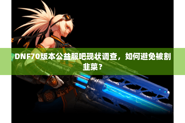 DNF70版本公益服吧现状调查，如何避免被割韭菜？