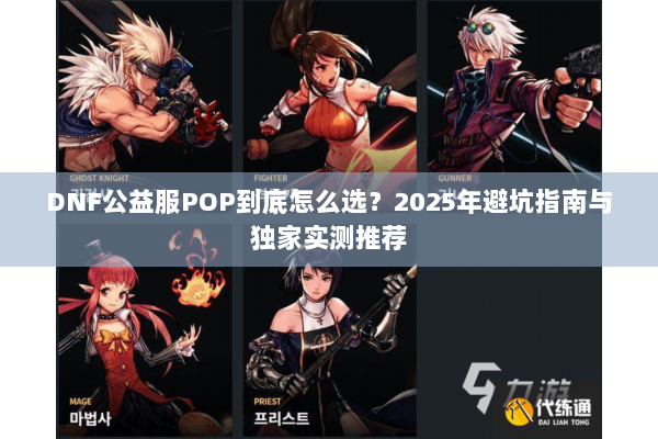 DNF公益服POP到底怎么选？2025年避坑指南与独家实测推荐
