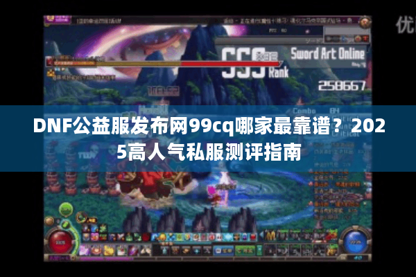 DNF公益服发布网99cq哪家最靠谱？2025高人气私服测评指南