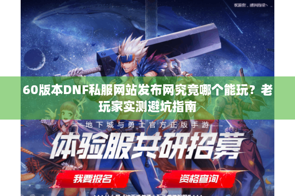 60版本DNF私服网站发布网究竟哪个能玩？老玩家实测避坑指南