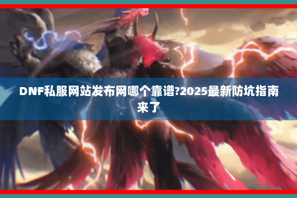 DNF私服网站发布网哪个靠谱?2025最新防坑指南来了