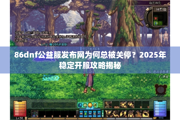86dnf公益服发布网为何总被关停？2025年稳定开服攻略揭秘