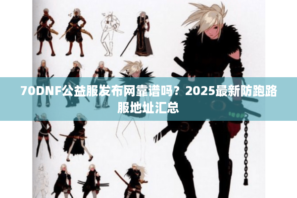 70DNF公益服发布网靠谱吗？2025最新防跑路服地址汇总