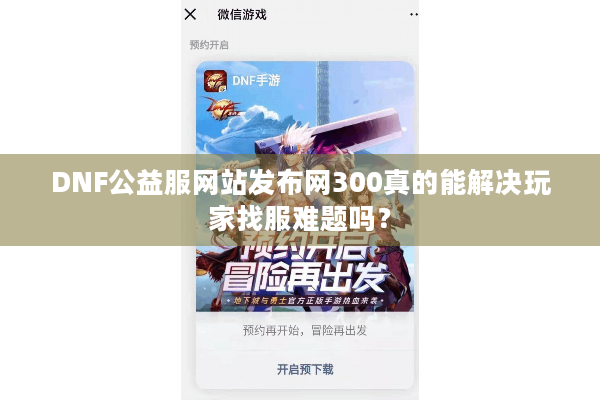DNF公益服网站发布网300真的能解决玩家找服难题吗？