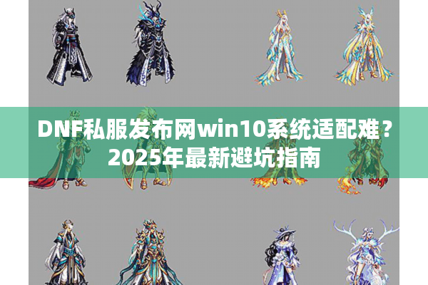 DNF私服发布网win10系统适配难？2025年最新避坑指南