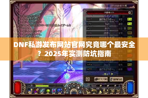 DNF私游发布网站官网究竟哪个最安全？2025年实测防坑指南