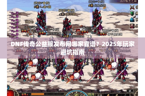 DNF传奇公益服发布网哪家靠谱？2025年玩家避坑指南