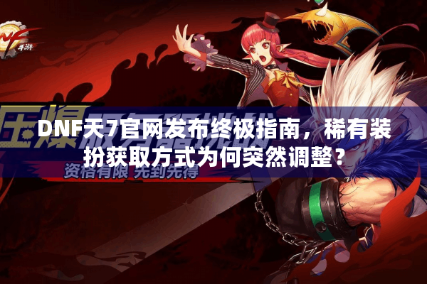 DNF天7官网发布终极指南，稀有装扮获取方式为何突然调整？
