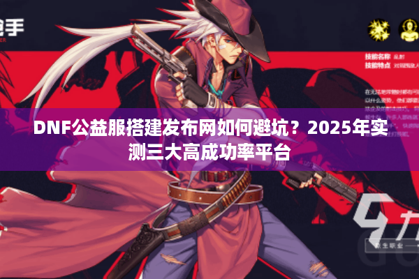 DNF公益服搭建发布网如何避坑？2025年实测三大高成功率平台