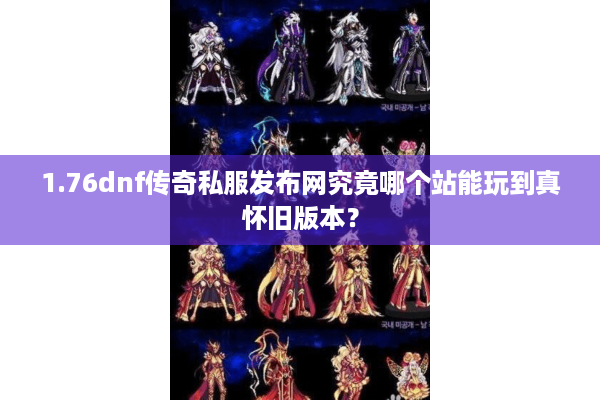 1.76dnf传奇私服发布网究竟哪个站能玩到真怀旧版本？
