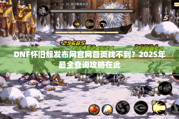 DNF怀旧服发布网官网首页找不到？2025年最全查询攻略在此