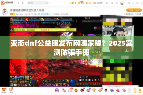 变态dnf公益服发布网哪家稳？2025实测防骗手册