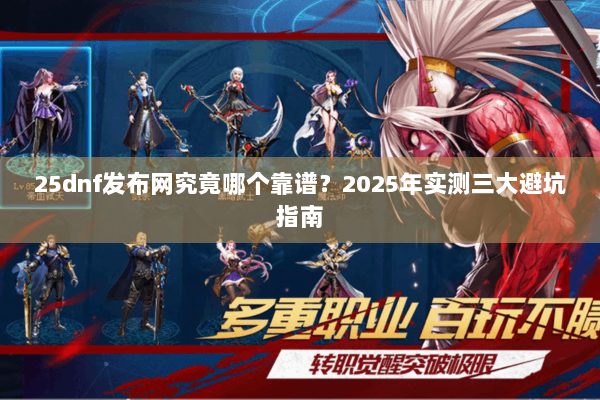 25dnf发布网究竟哪个靠谱？2025年实测三大避坑指南