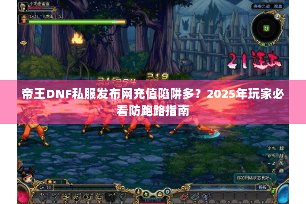帝王DNF私服发布网充值陷阱多？2025年玩家必看防跑路指南