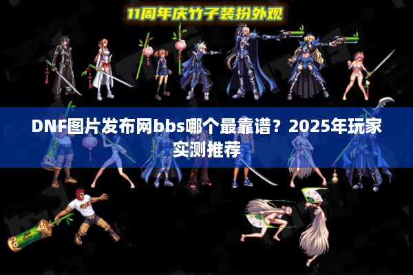 DNF图片发布网bbs哪个最靠谱？2025年玩家实测推荐