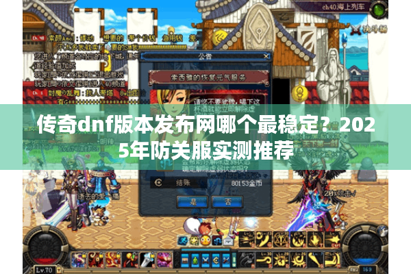 传奇dnf版本发布网哪个最稳定？2025年防关服实测推荐