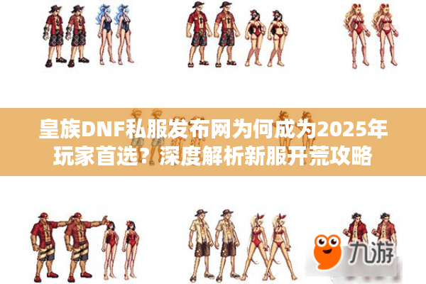 皇族DNF私服发布网为何成为2025年玩家首选？深度解析新服开荒攻略
