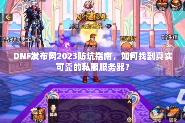 DNF发布网2023防坑指南，如何找到真实可靠的私服服务器？