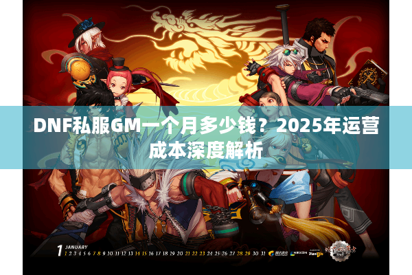 DNF私服GM一个月多少钱？2025年运营成本深度解析