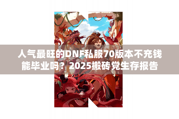 人气最旺的DNF私服70版本不充钱能毕业吗？2025搬砖党生存报告