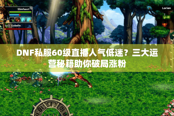 DNF私服60级直播人气低迷？三大运营秘籍助你破局涨粉