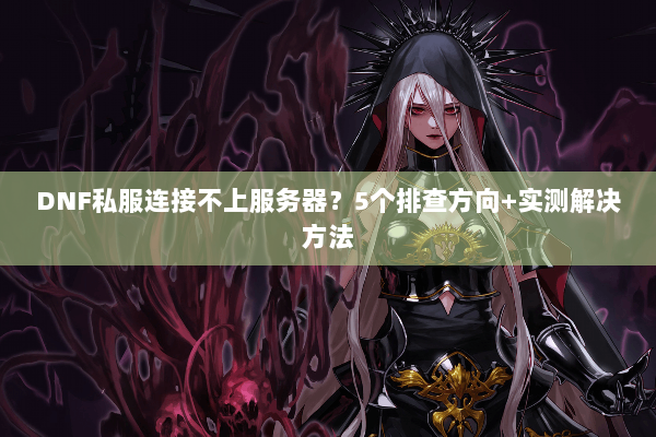 DNF私服连接不上服务器？5个排查方向+实测解决方法