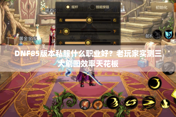DNF85版本私服什么职业好？老玩家实测三大刷图效率天花板