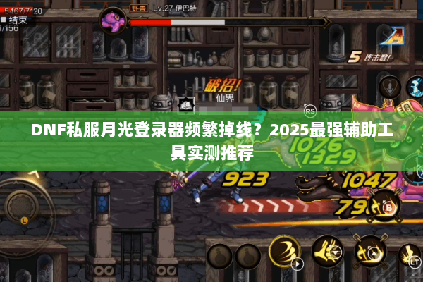 DNF私服月光登录器频繁掉线？2025最强辅助工具实测推荐