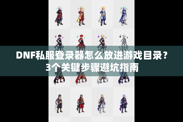 DNF私服登录器怎么放进游戏目录？3个关键步骤避坑指南