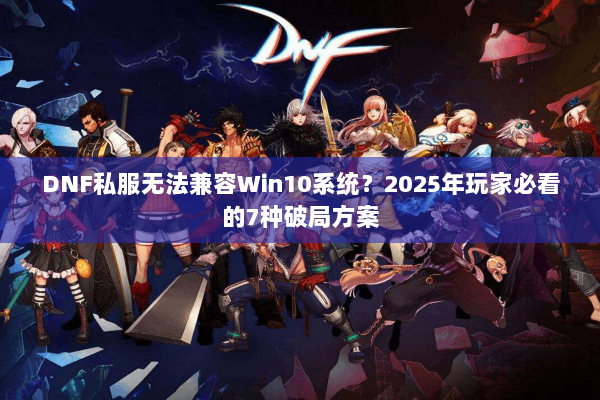 DNF私服无法兼容Win10系统？2025年玩家必看的7种破局方案