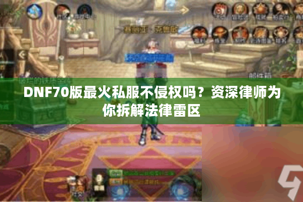 DNF70版最火私服不侵权吗？资深律师为你拆解法律雷区