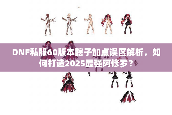 DNF私服60版本瞎子加点误区解析，如何打造2025最强阿修罗？
